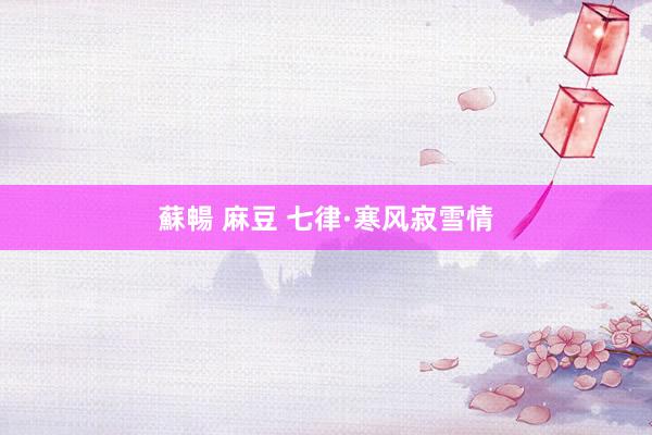 蘇暢 麻豆 七律·寒风寂雪情