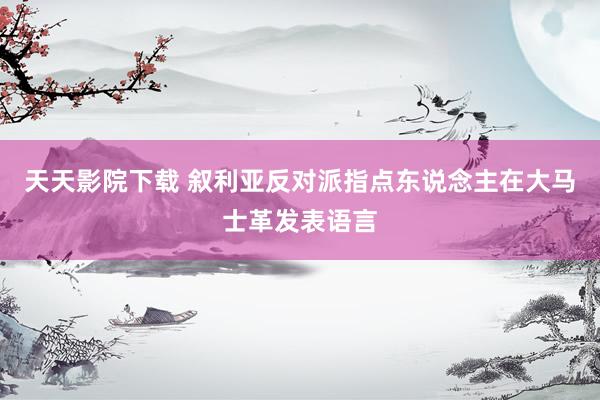 天天影院下载 叙利亚反对派指点东说念主在大马士革发表语言