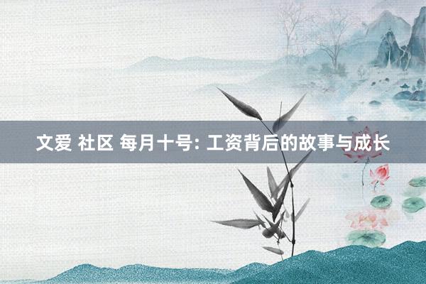 文爱 社区 每月十号: 工资背后的故事与成长