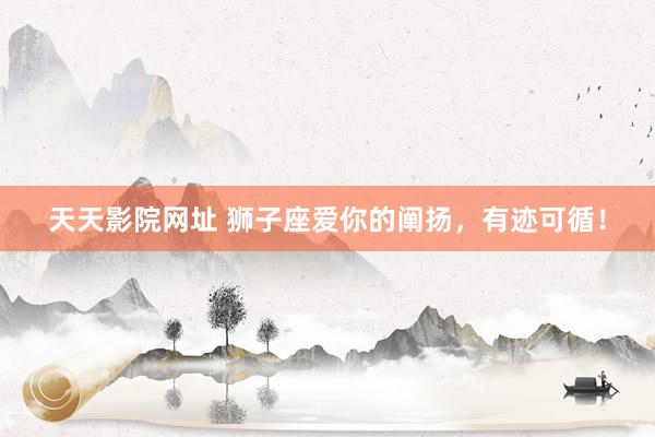 天天影院网址 狮子座爱你的阐扬，有迹可循！