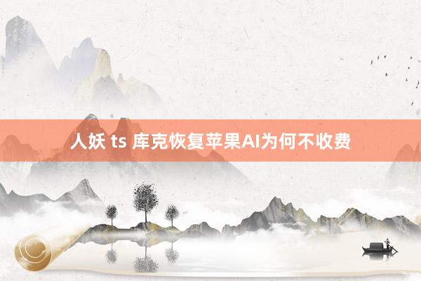 人妖 ts 库克恢复苹果AI为何不收费