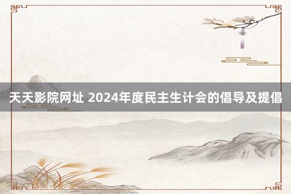 天天影院网址 2024年度民主生计会的倡导及提倡