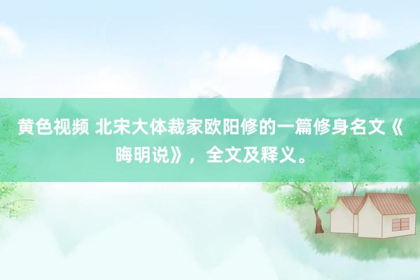 黄色视频 北宋大体裁家欧阳修的一篇修身名文《晦明说》，全文及释义。