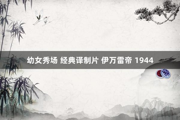 幼女秀场 经典译制片 伊万雷帝 1944