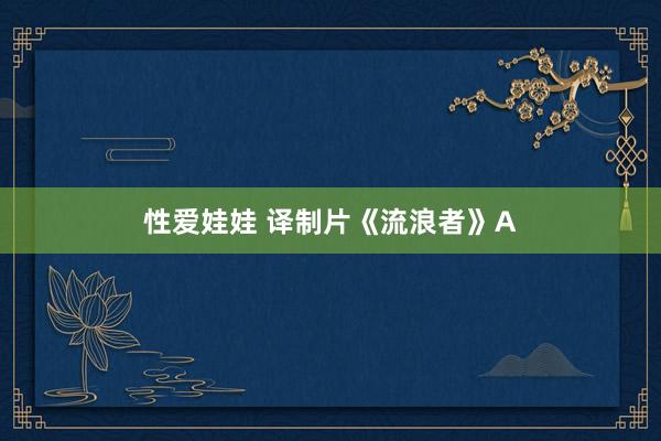 性爱娃娃 译制片《流浪者》A